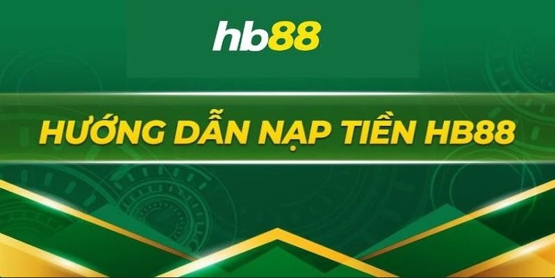 Hướng dẫn nạp tiền Hb88 thực hiện nhanh chóng và đơn giản nhất